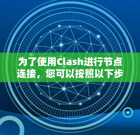 为了使用Clash进行节点连接，您可以按照以下步骤进行