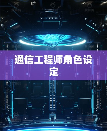 通信工程师角色设定 通信工程师角色设定