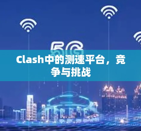 Clash中的测速平台，竞争与挑战