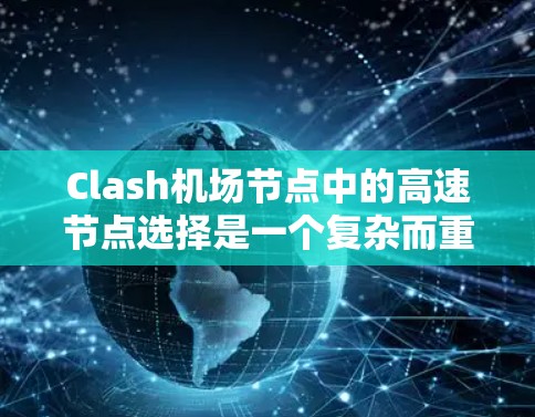 Clash机场节点中的高速节点选择是一个复杂而重要的过程,涉及多个因素和策略。以下是一步步的解决方案 Clash机场节点中的高速节点选择是一个复杂而重要的过程,涉及多个因素和策略。以下是一步步的解决方案