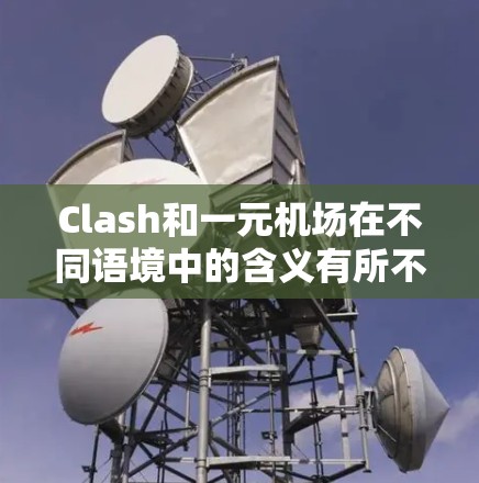 Clash和一元机场在不同语境中的含义有所不同,具体分析如下 Clash和一元机场在不同语境中的含义有所不同,具体分析如下