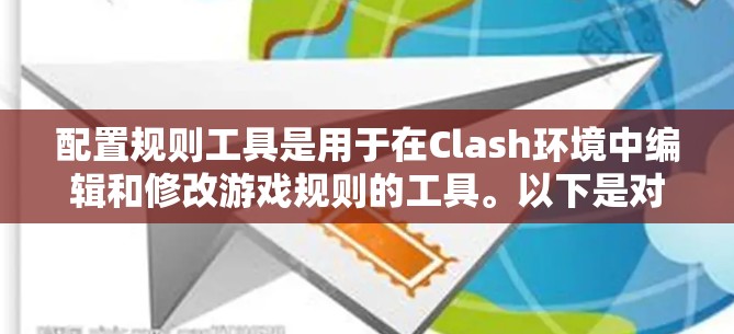 配置规则工具是用于在Clash环境中编辑和修改游戏规则的工具。以下是对该工具的详细总结和解释 配置规则工具是用于在Clash环境中编辑和修改游戏规则的工具。以下是对该工具的详细总结和解释