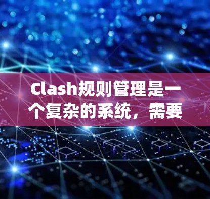 Clash规则管理是一个复杂的系统，需要系统性地操作和理解。以下是一个逐步指南，帮助你掌握Clash规则管理的技巧