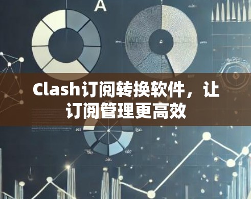 Clash订阅转换软件,让订阅管理更高效 Clash订阅转换软件,让订阅管理更高效