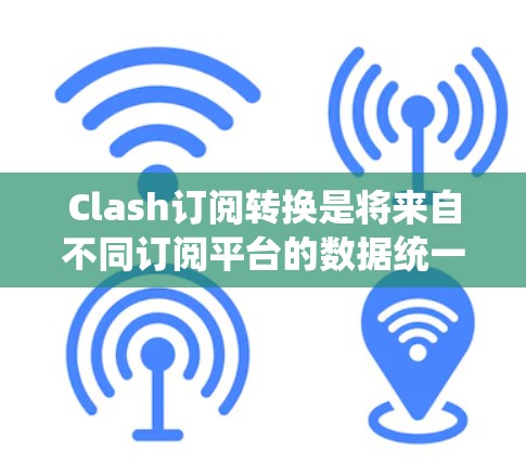 Clash订阅转换是将来自不同订阅平台的数据统一转换为Clash格式的数据，以便统一管理。以下是逐步的解决方案