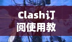 Clash订阅使用教程