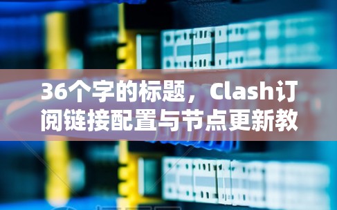 36个字的标题，Clash订阅链接配置与节点更新教程
