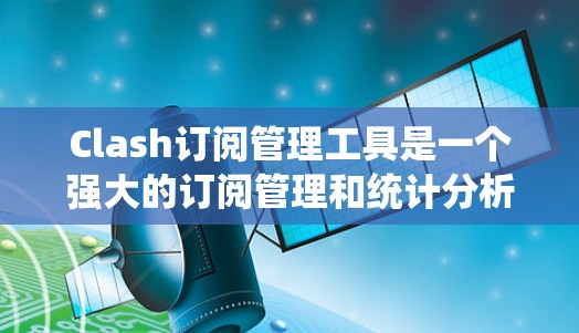 Clash订阅管理工具是一个强大的订阅管理和统计分析工具,以下是其主要功能的详细介绍 Clash订阅管理工具是一个强大的订阅管理和统计分析工具,以下是其主要功能的详细介绍