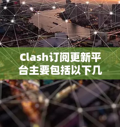 Clash订阅更新平台主要包括以下几种 Clash订阅更新平台主要包括以下几种