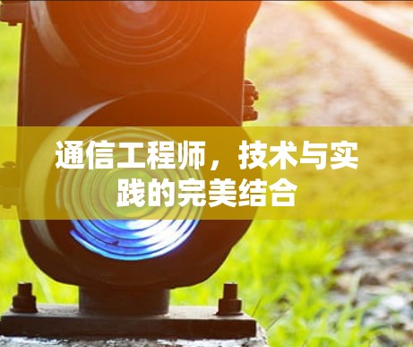 通信工程师,技术与实践的完美结合 通信工程师,技术与实践的完美结合