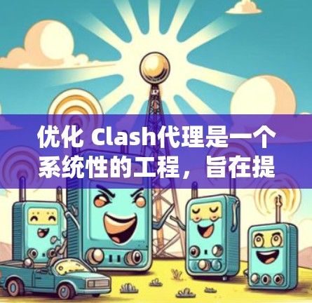 优化 Clash代理是一个系统性的工程，旨在提升游戏的性能、用户体验和安全性。以下是一个结构化的优化方案建议，涵盖多个关键方面