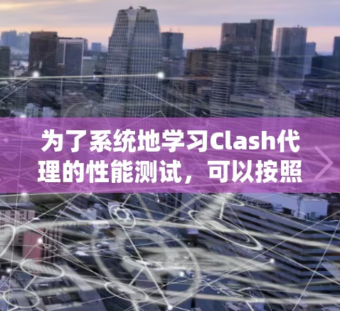 为了系统地学习Clash代理的性能测试，可以按照以下步骤进行