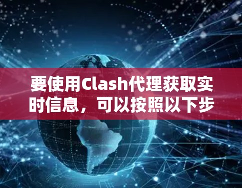 要使用Clash代理获取实时信息,可以按照以下步骤进行 要使用Clash代理获取实时信息,可以按照以下步骤进行