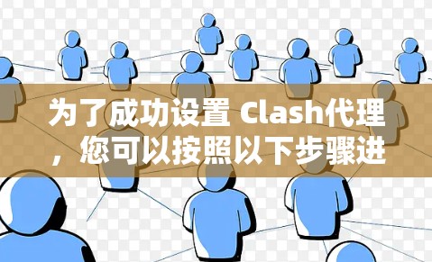 为了成功设置 Clash代理,您可以按照以下步骤进行操作 为了成功设置 Clash代理,您可以按照以下步骤进行操作