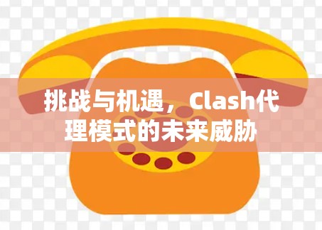 挑战与机遇，Clash代理模式的未来威胁