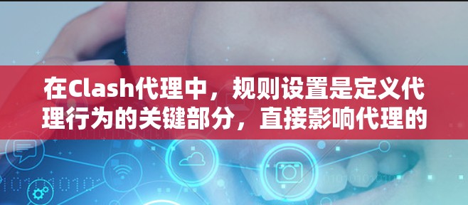 在Clash代理中,规则设置是定义代理行为的关键部分,直接影响代理的性能和稳定性。以下是对规则设置的详细总结和指导 在Clash代理中,规则设置是定义代理行为的关键部分,直接影响代理的性能和稳定性。以下是对规则设置的详细总结和指导