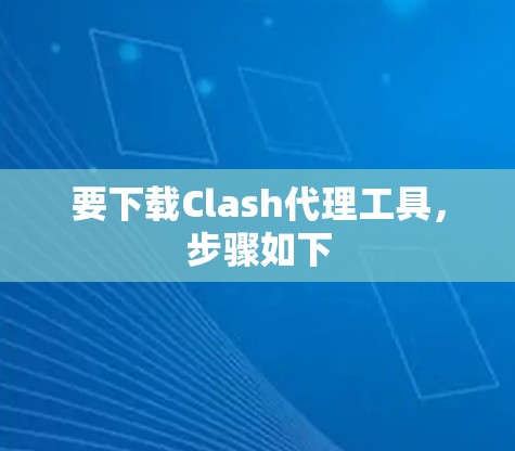 要下载Clash代理工具,步骤如下 要下载Clash代理工具,步骤如下