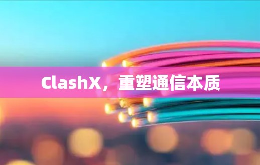 ClashX,重塑通信本质 ClashX,重塑通信本质