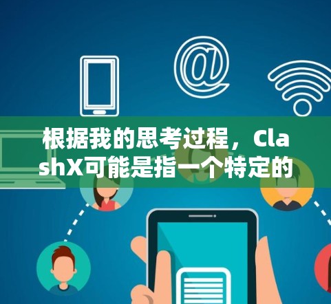 根据我的思考过程,ClashX可能是指一个特定的开发者社区或工具,而不是一个常见的游戏或应用。为了帮助你找到ClashX的下载资源,以下是一些可能的步骤 根据我的思考过程,ClashX可能是指一个特定的开发者社区或工具,而不是一个常见的游戏或应用。为了帮助你找到ClashX的下载资源,以下是一些可能的步骤