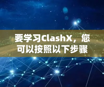 要学习ClashX,您可以按照以下步骤进行 要学习ClashX,您可以按照以下步骤进行