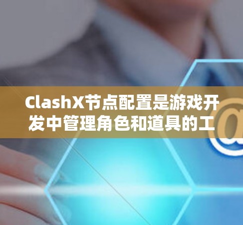 ClashX节点配置是游戏开发中管理角色和道具的工具,提供丰富的功能和配置选项。以下是对ClashX节点配置的详细指南 ClashX节点配置是游戏开发中管理角色和道具的工具,提供丰富的功能和配置选项。以下是对ClashX节点配置的详细指南
