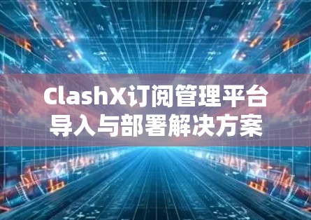 ClashX订阅管理平台导入与部署解决方案