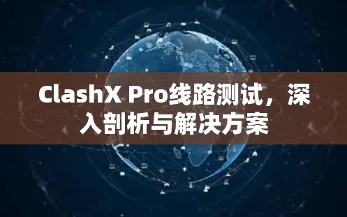 ClashX Pro线路测试，深入剖析与解决方案