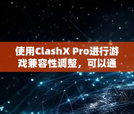使用ClashX Pro进行游戏兼容性调整,可以通过以下步骤完成基本操作 使用ClashX Pro进行游戏兼容性调整,可以通过以下步骤完成基本操作