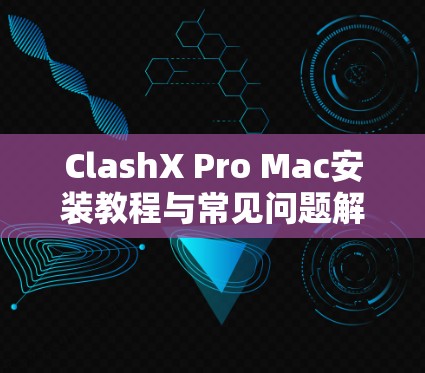 ClashX Pro Mac安装教程与常见问题解析