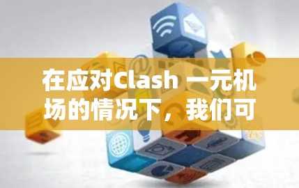 在应对Clash 一元机场的情况下,我们可以采取以下步骤来解决可能出现的问题 在应对Clash 一元机场的情况下,我们可以采取以下步骤来解决可能出现的问题