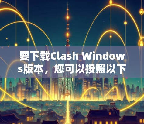 要下载Clash Windows版本,您可以按照以下步骤进行操作 要下载Clash Windows版本,您可以按照以下步骤进行操作
