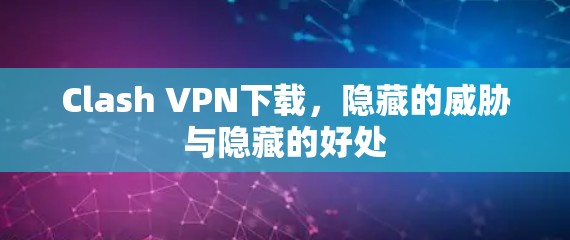 Clash VPN下载，隐藏的威胁与隐藏的好处
