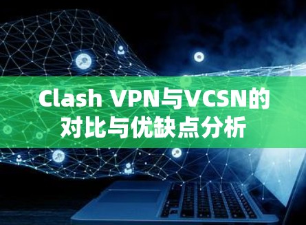 Clash VPN与VCSN的对比与优缺点分析