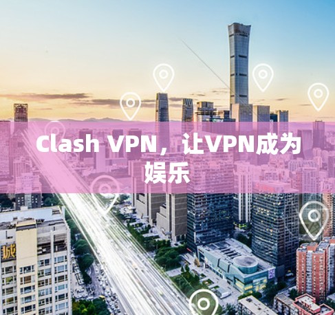 Clash VPN，让VPN成为娱乐