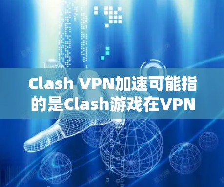 Clash VPN加速可能指的是Clash游戏在VPN平台上的加速功能,或者Clash游戏本身作为VPN服务的一部分。以下是对Clash游戏的详细分析 Clash VPN加速可能指的是Clash游戏在VPN平台上的加速功能,或者Clash游戏本身作为VPN服务的一部分。以下是对Clash游戏的详细分析