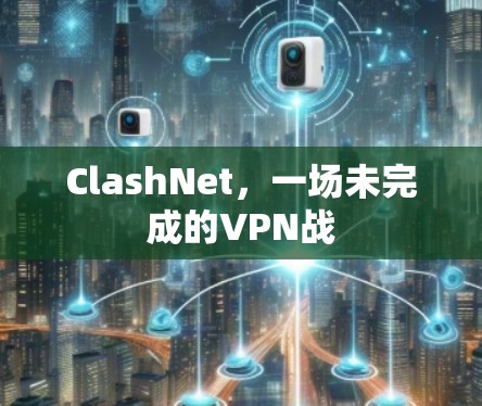 ClashNet,一场未完成的VPN战 ClashNet,一场未完成的VPN战