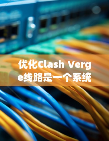 优化Clash Verge线路是一个系统工程,需要从多个角度进行全面分析和优化。以下是一个逐步的优化步骤指南 优化Clash Verge线路是一个系统工程,需要从多个角度进行全面分析和优化。以下是一个逐步的优化步骤指南