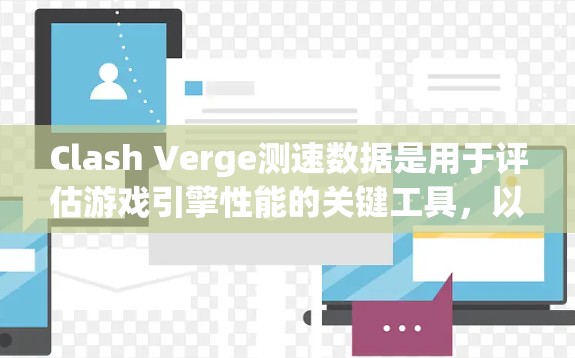 Clash Verge测速数据是用于评估游戏引擎性能的关键工具，以下是对其的理解和使用方法