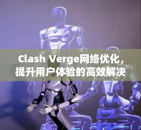 Clash Verge网络优化,提升用户体验的高效解决方案 Clash Verge网络优化,提升用户体验的高效解决方案