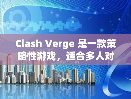 Clash Verge 是一款策略性游戏，适合多人对战。以下是详细的使用指南