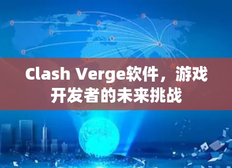 Clash Verge软件，游戏开发者的未来挑战