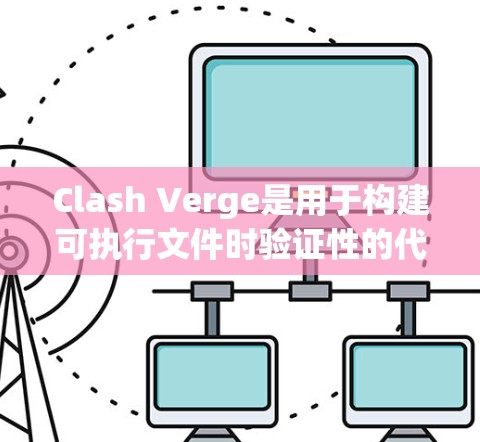 Clash Verge是用于构建可执行文件时验证性的代码生成工具。以下是详细的配置方法