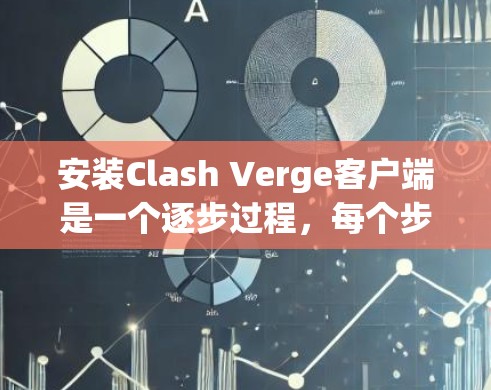 安装Clash Verge客户端是一个逐步过程，每个步骤都可能有小的错误，但通过仔细检查和调整，可以顺利完成。以下是一个详细的安装指南，帮助您顺利完成安装
