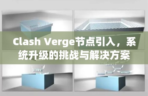 Clash Verge节点引入，系统升级的挑战与解决方案解析