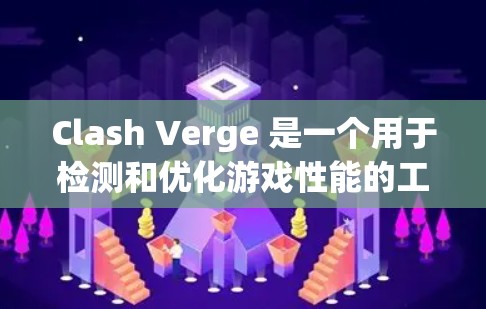 Clash Verge 是一个用于检测和优化游戏性能的工具，旨在帮助开发者和开发者社区优化游戏环境和测试新版本。以下是详细的步骤和考虑