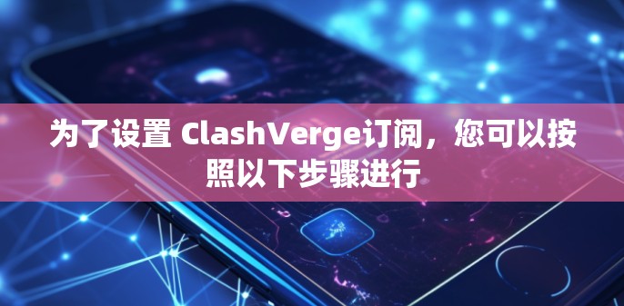 为了设置 ClashVerge订阅，您可以按照以下步骤进行