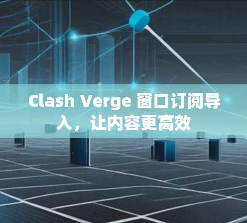 Clash Verge 窗口订阅导入，让内容更高效