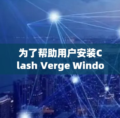 为了帮助用户安装Clash Verge Windows软件,以下是详细的步骤说明 为了帮助用户安装Clash Verge Windows软件,以下是详细的步骤说明