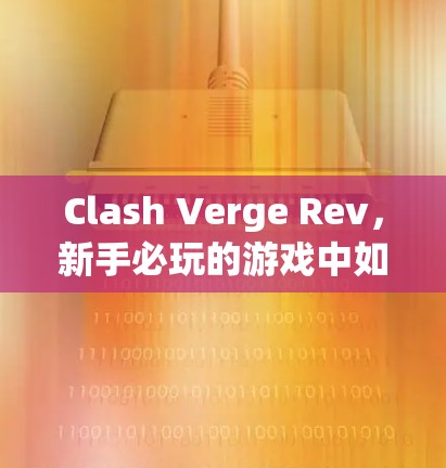 Clash Verge Rev，新手必玩的游戏中如何轻松上手