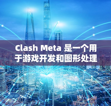 Clash Meta 是一个用于游戏开发和图形处理的工具，提供多种配置文件以帮助用户正确配置应用程序。以下是Clash Meta的几个关键配置文件及其作用